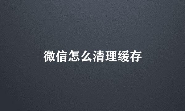 微信怎么清理缓存