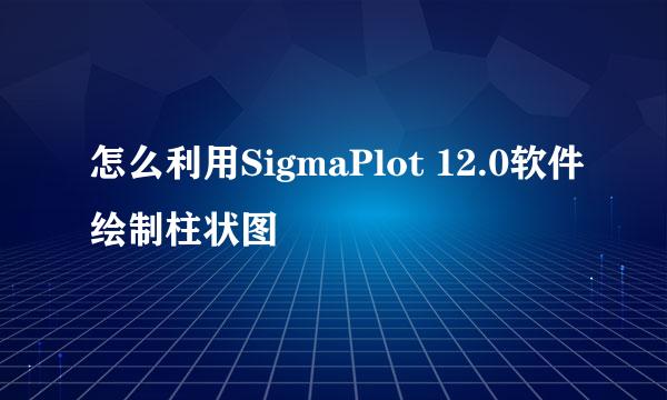 怎么利用SigmaPlot 12.0软件绘制柱状图