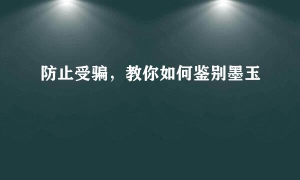 防止受骗，教你如何鉴别墨玉