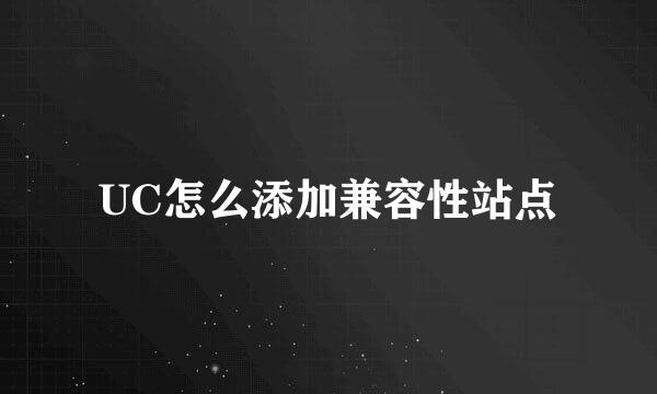 UC怎么添加兼容性站点