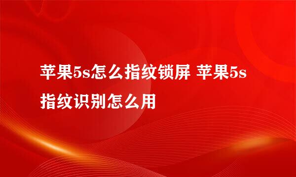 苹果5s怎么指纹锁屏 苹果5s指纹识别怎么用