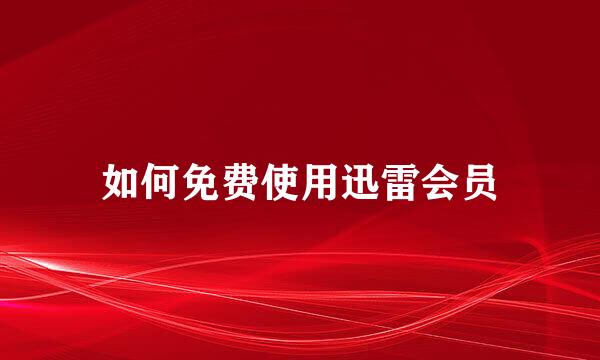 如何免费使用迅雷会员