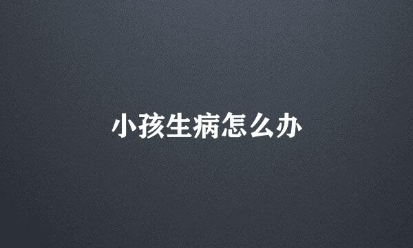 小孩生病怎么办