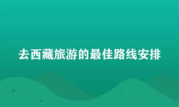 去西藏旅游的最佳路线安排
