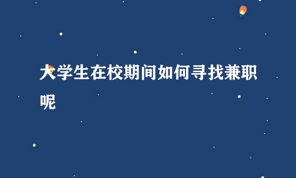 大学生在校期间如何寻找兼职呢