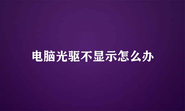 电脑光驱不显示怎么办