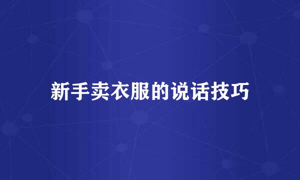 新手卖衣服的说话技巧
