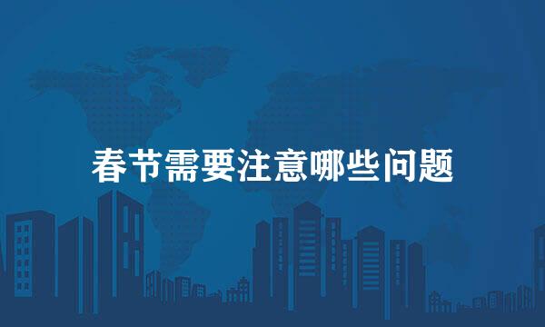 春节需要注意哪些问题