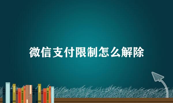 微信支付限制怎么解除