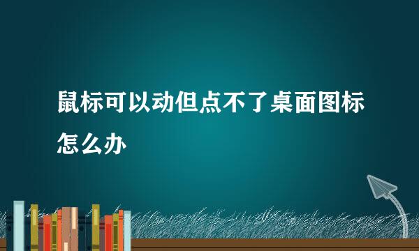 鼠标可以动但点不了桌面图标怎么办