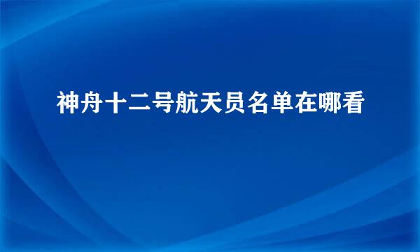 神舟十二号航天员名单在哪看