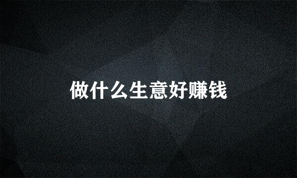 做什么生意好赚钱