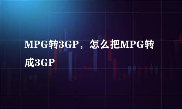 MPG转3GP，怎么把MPG转成3GP