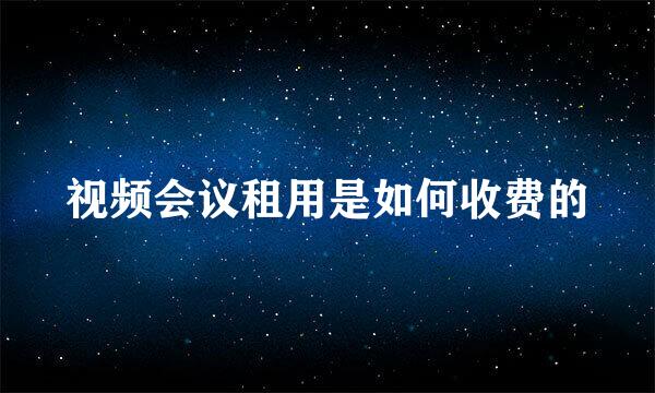 视频会议租用是如何收费的