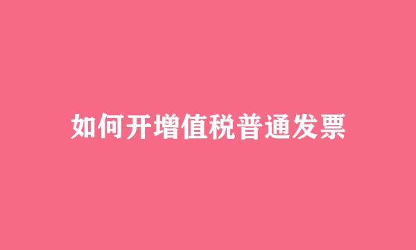 如何开增值税普通发票