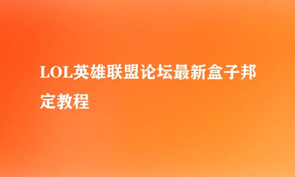 LOL英雄联盟论坛最新盒子邦定教程