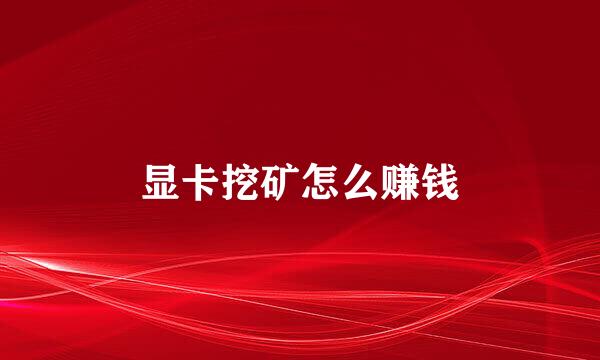 显卡挖矿怎么赚钱