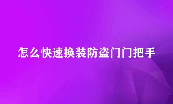 怎么快速换装防盗门门把手