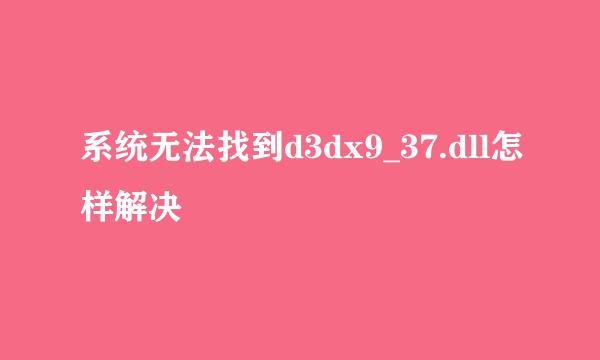 系统无法找到d3dx9_37.dll怎样解决