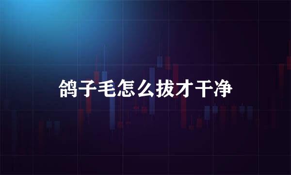 鸽子毛怎么拔才干净