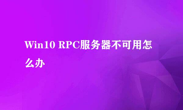 Win10 RPC服务器不可用怎么办