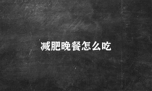 减肥晚餐怎么吃