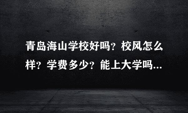 青岛海山学校好吗？校风怎么样？学费多少？能上大学吗？有滚滚吗