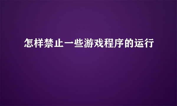 怎样禁止一些游戏程序的运行