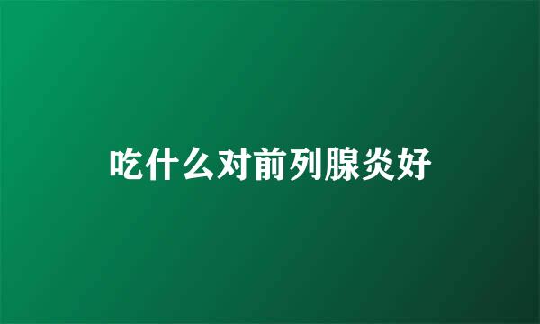 吃什么对前列腺炎好