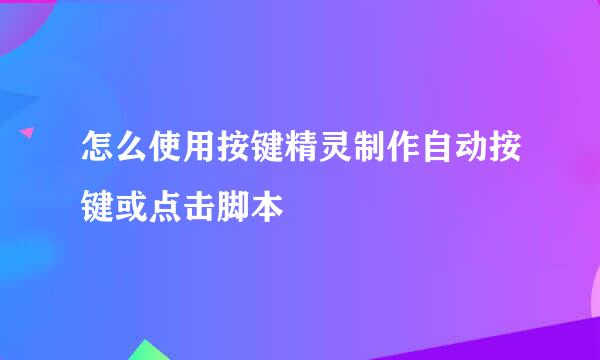 怎么使用按键精灵制作自动按键或点击脚本