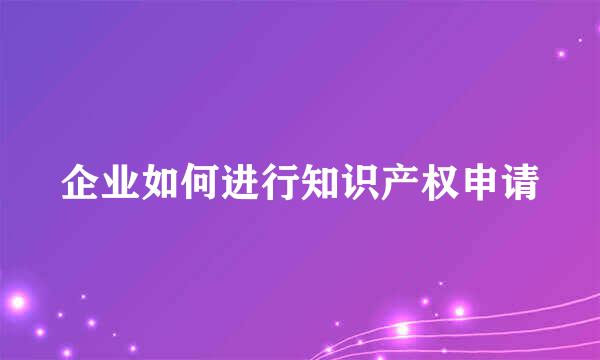 企业如何进行知识产权申请