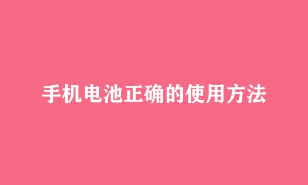 手机电池正确的使用方法