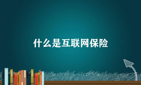 什么是互联网保险