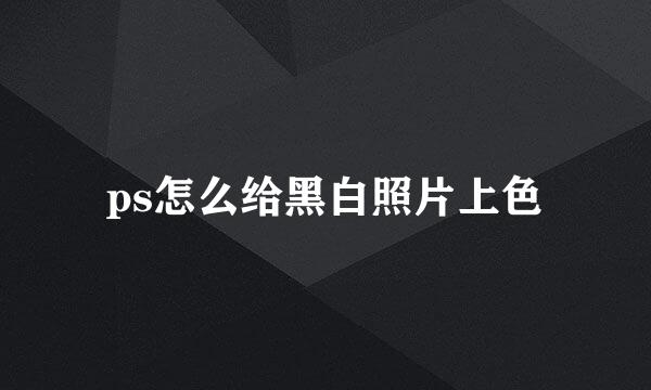 ps怎么给黑白照片上色
