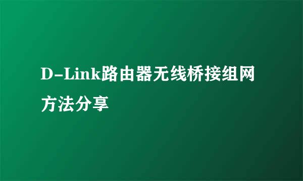 D-Link路由器无线桥接组网 方法分享