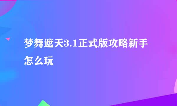 梦舞遮天3.1正式版攻略新手怎么玩