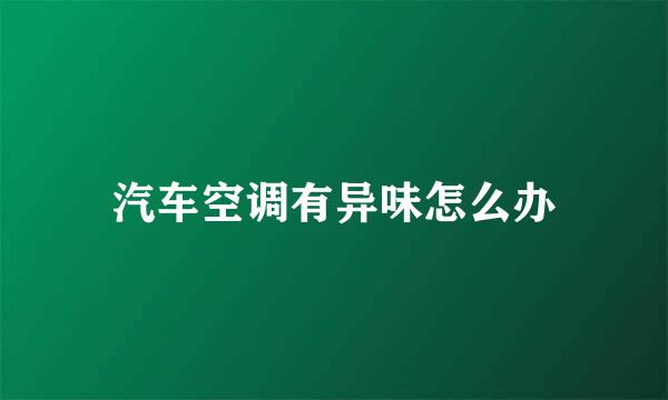 汽车空调有异味怎么办
