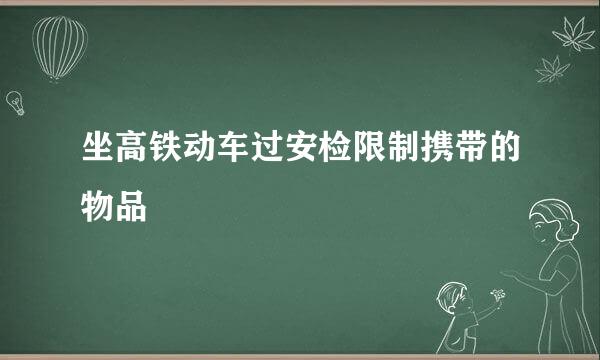 坐高铁动车过安检限制携带的物品