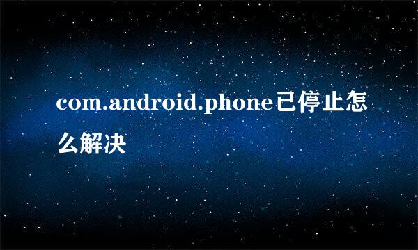 com.android.phone已停止怎么解决