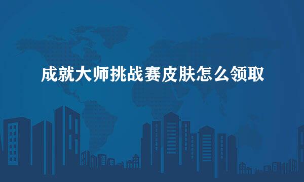 成就大师挑战赛皮肤怎么领取