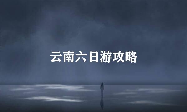 云南六日游攻略