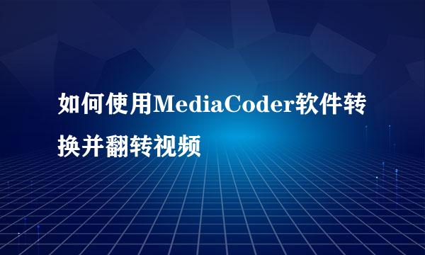 如何使用MediaCoder软件转换并翻转视频