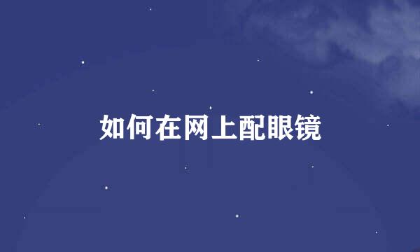 如何在网上配眼镜