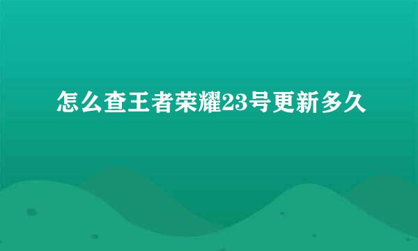 怎么查王者荣耀23号更新多久