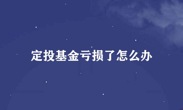定投基金亏损了怎么办