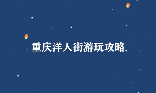 重庆洋人街游玩攻略