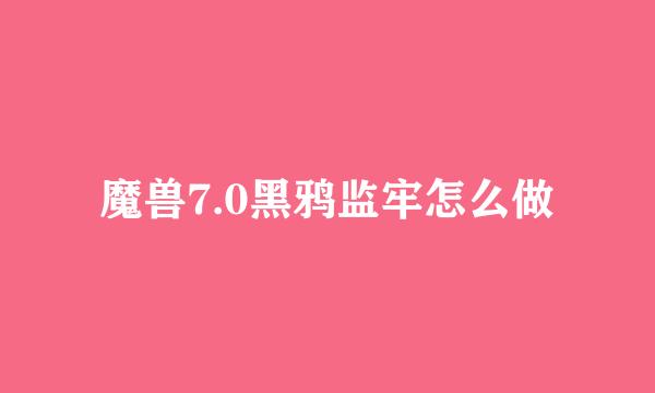 魔兽7.0黑鸦监牢怎么做