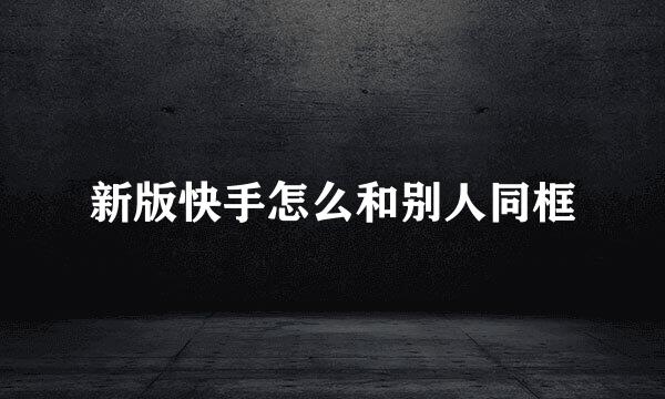 新版快手怎么和别人同框