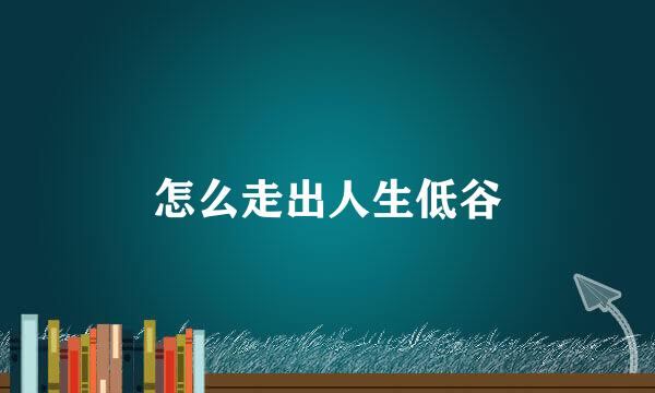 怎么走出人生低谷