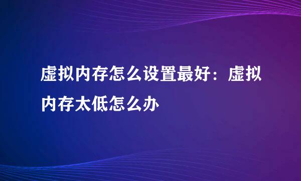 虚拟内存怎么设置最好：虚拟内存太低怎么办